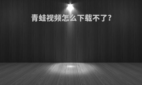 青蛙视频怎么下载不了?