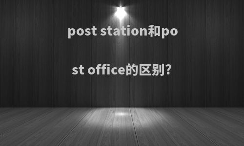 post station和post office的区别?