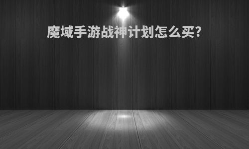魔域手游战神计划怎么买?