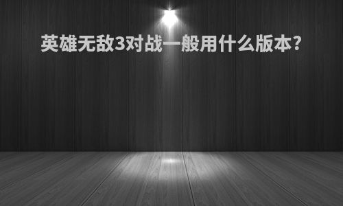 英雄无敌3对战一般用什么版本?