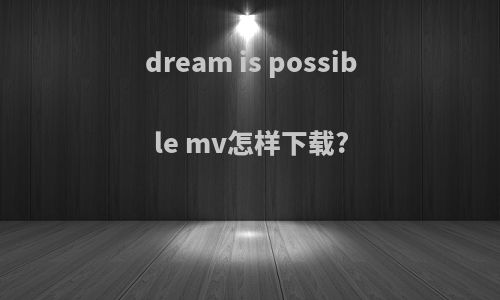 dream is possible mv怎样下载?