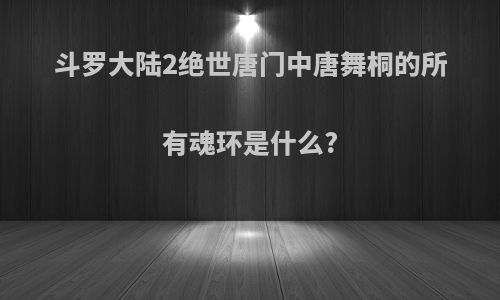 斗罗大陆2绝世唐门中唐舞桐的所有魂环是什么?