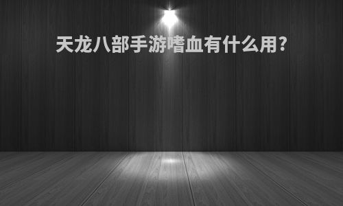 天龙八部手游嗜血有什么用?