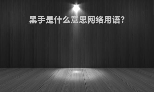 黑手是什么意思网络用语?