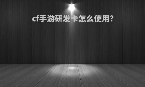 cf手游研发卡怎么使用?