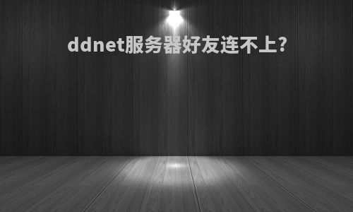 ddnet服务器好友连不上?