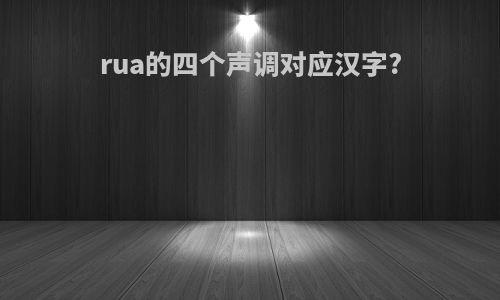 rua的四个声调对应汉字?
