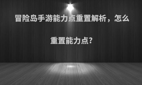 冒险岛手游能力点重置解析，怎么重置能力点?