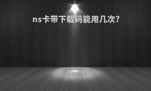 ns卡带下载码能用几次?