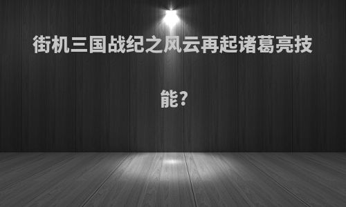 街机三国战纪之风云再起诸葛亮技能?