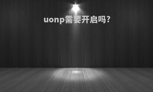 uonp需要开启吗?
