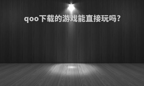 qoo下载的游戏能直接玩吗?