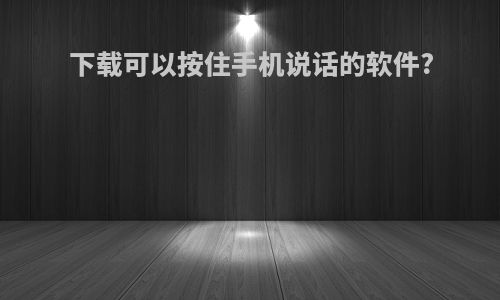 下载可以按住手机说话的软件?