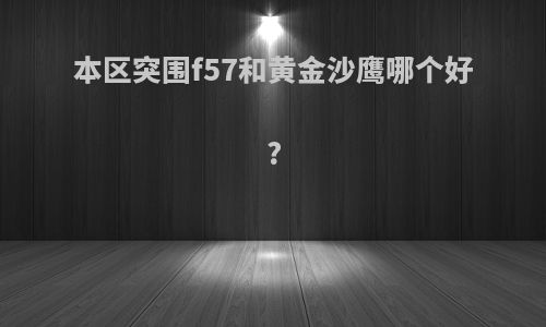 本区突围f57和黄金沙鹰哪个好?