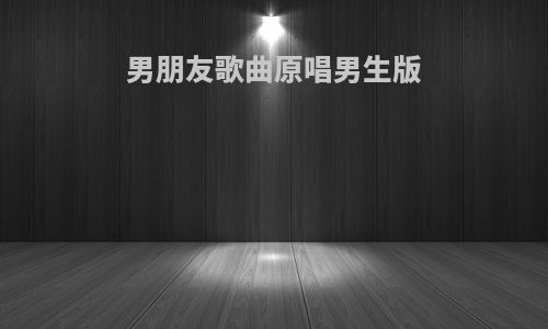 男朋友歌曲原唱男生版