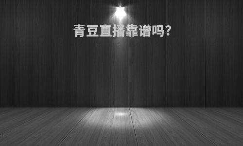 青豆直播靠谱吗?