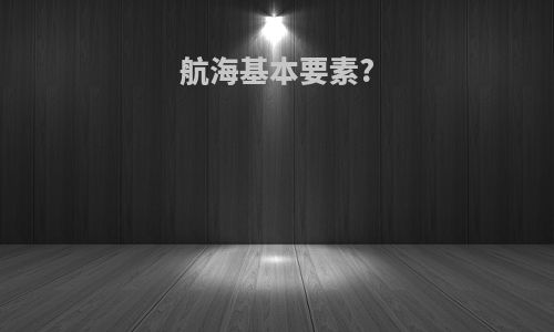 航海基本要素?