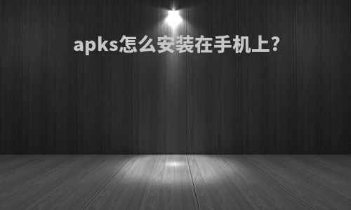 apks怎么安装在手机上?