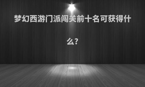 梦幻西游门派闯关前十名可获得什么?