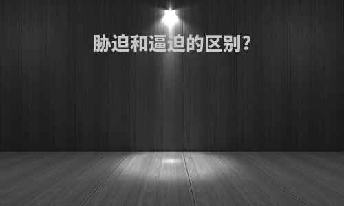 胁迫和逼迫的区别?