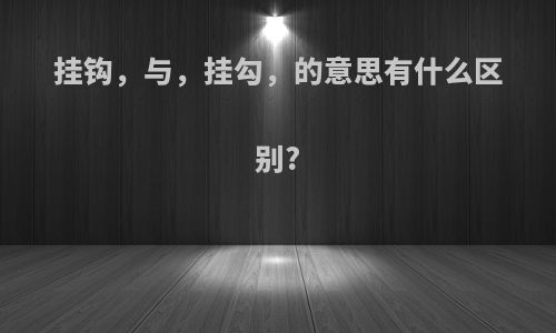 挂钩，与，挂勾，的意思有什么区别?