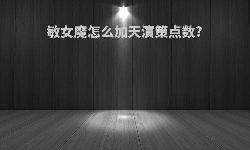 敏女魔怎么加天演策点数?