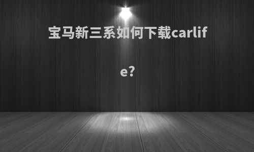 宝马新三系如何下载carlife?