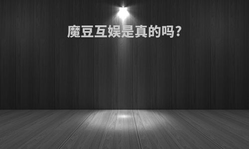 魔豆互娱是真的吗?