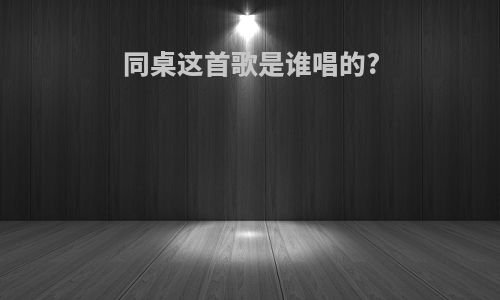 同桌这首歌是谁唱的?