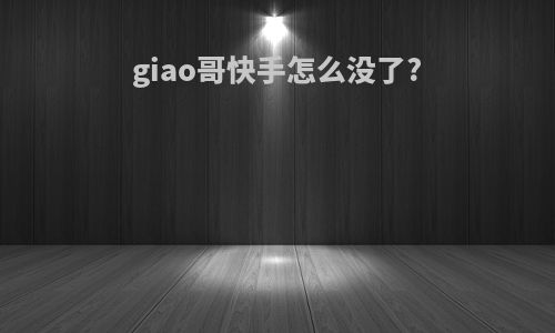 giao哥快手怎么没了?