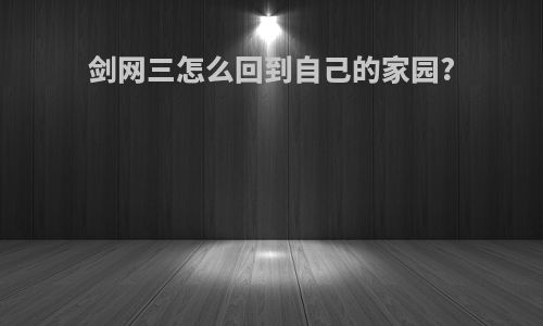 剑网三怎么回到自己的家园?