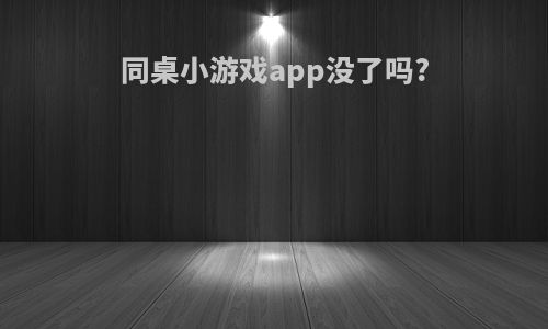 同桌小游戏app没了吗?