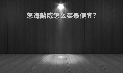 怒海麟威怎么买最便宜?