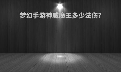 梦幻手游神威魔王多少法伤?