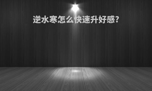 逆水寒怎么快速升好感?