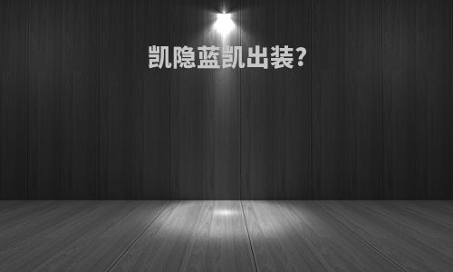 凯隐蓝凯出装?