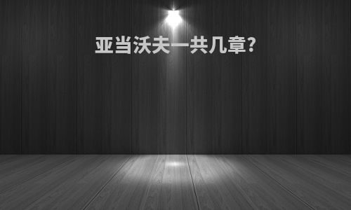 亚当沃夫一共几章?