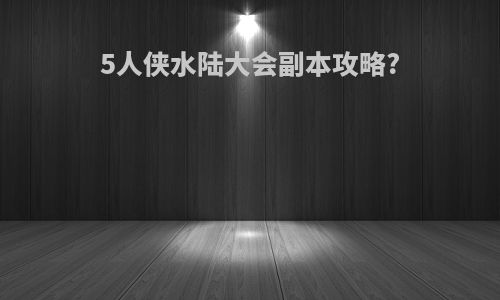 5人侠水陆大会副本攻略?