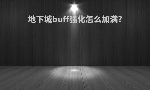 地下城buff强化怎么加满?