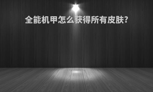 全能机甲怎么获得所有皮肤?