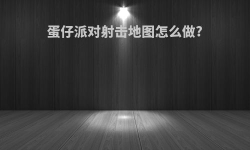 蛋仔派对射击地图怎么做?