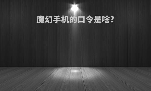 魔幻手机的口令是啥?