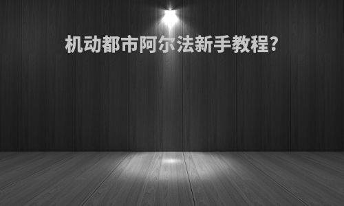 机动都市阿尔法新手教程?