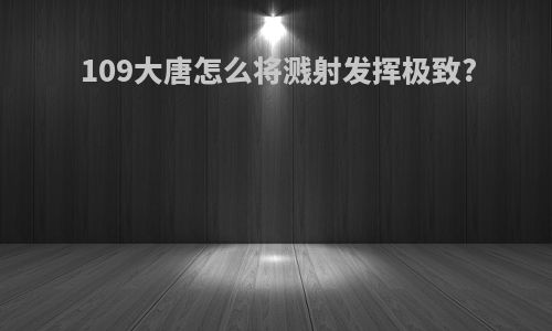 109大唐怎么将溅射发挥极致?
