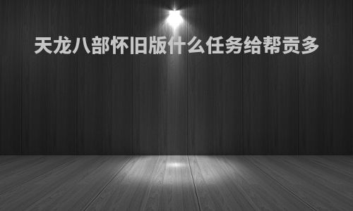 天龙八部怀旧版什么任务给帮贡多