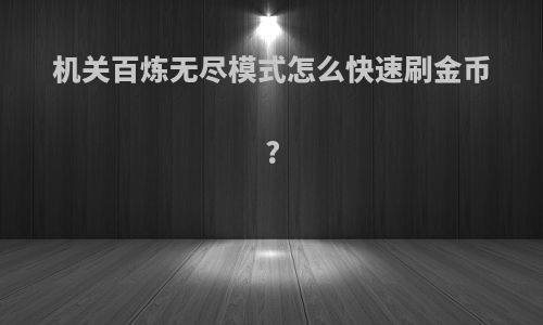 机关百炼无尽模式怎么快速刷金币?