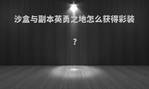 沙盒与副本英勇之地怎么获得彩装?