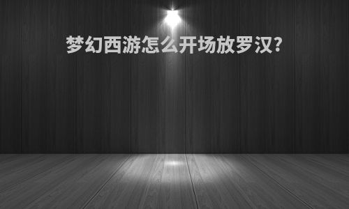 梦幻西游怎么开场放罗汉?