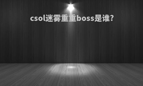 csol迷雾重重boss是谁?