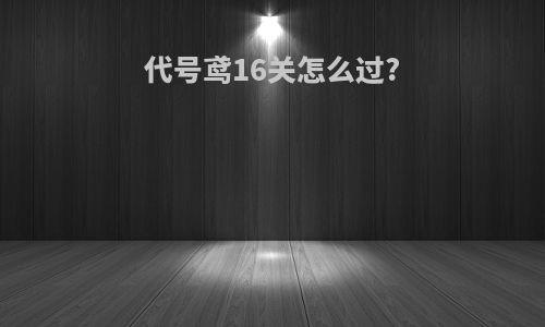代号鸢16关怎么过?